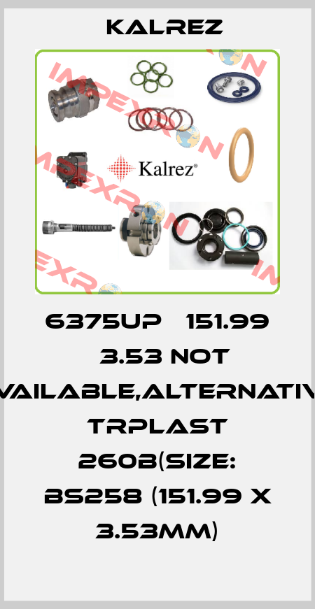 6375UP Ф151.99 х3.53 not available,alternative TRPlast 260B(Size: BS258 (151.99 x 3.53mm) KALREZ