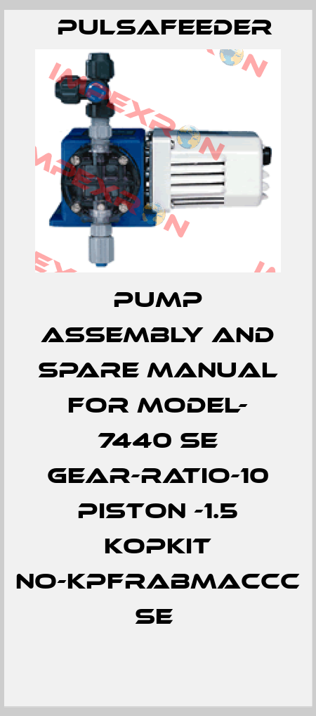 PUMP ASSEMBLY AND SPARE MANUAL FOR MODEL- 7440 SE GEAR-RATIO-10 PISTON -1.5 KOPKIT NO-KPFRABMACCC SE  Pulsafeeder