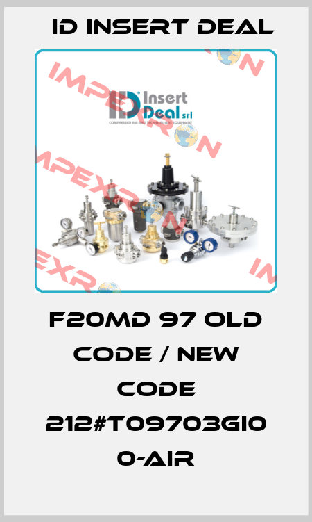 F20MD 97 old code / new code 212#T09703GI0 0-AIR ID Insert Deal