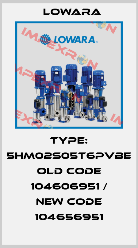 Type: 5HM02S05T6PVBE old code 104606951 / new code 104656951 Lowara